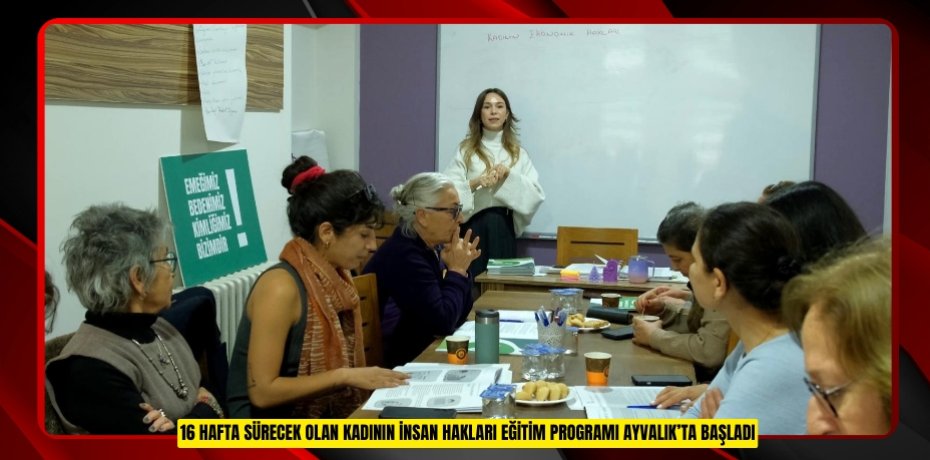 16 HAFTA SÜRECEK OLAN KADININ İNSAN HAKLARI EĞİTİM PROGRAMI AYVALIK’TA BAŞLADI