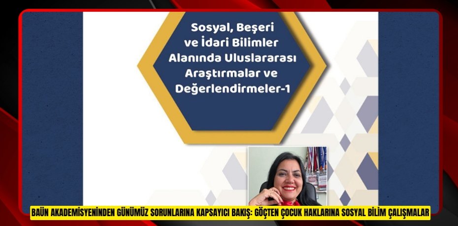 BAÜN AKADEMİSYENİNDEN GÜNÜMÜZ SORUNLARINA KAPSAYICI BAKIŞ: GÖÇTEN ÇOCUK HAKLARINA SOSYAL BİLİM ÇALIŞMALAR