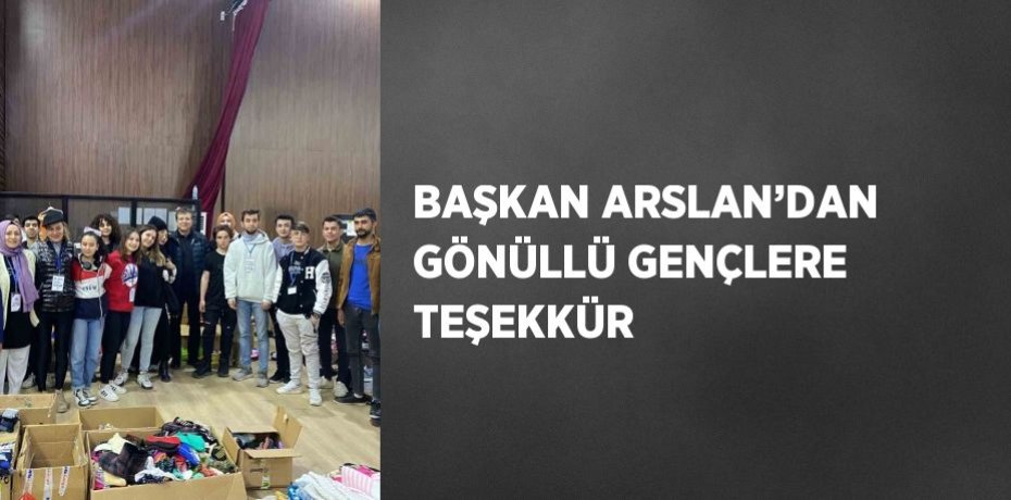 BAŞKAN ARSLAN’DAN GÖNÜLLÜ GENÇLERE TEŞEKKÜR