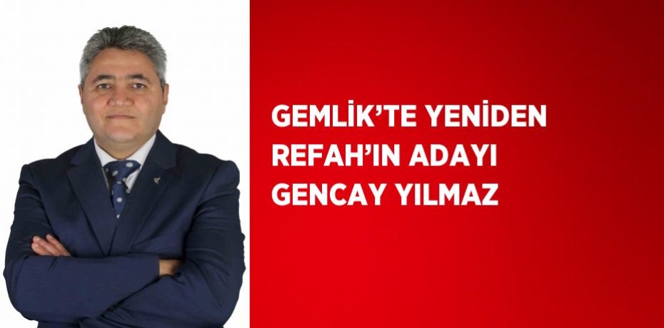 GEMLİK’TE YENİDEN REFAH’IN ADAYI GENCAY YILMAZ