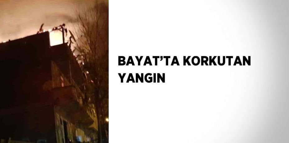 BAYAT’TA KORKUTAN YANGIN