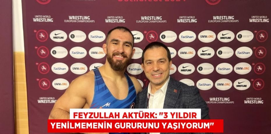 Feyzullah Aktürk: &quot;3 yıldır yenilmemenin gururunu yaşıyorum&quot;  