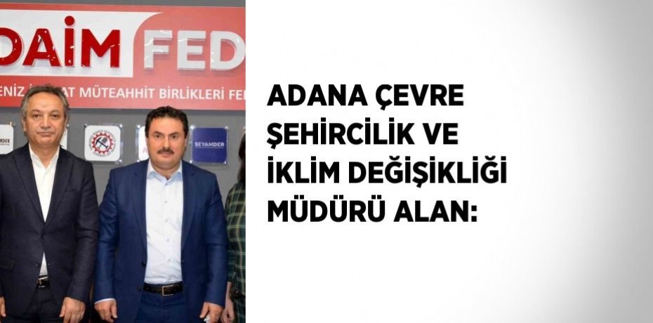 ADANA ÇEVRE ŞEHİRCİLİK VE İKLİM DEĞİŞİKLİĞİ MÜDÜRÜ ALAN: