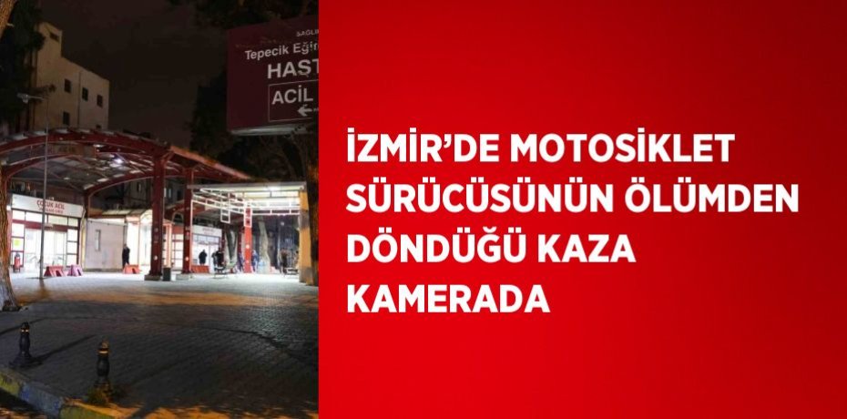 İZMİR’DE MOTOSİKLET SÜRÜCÜSÜNÜN ÖLÜMDEN DÖNDÜĞÜ KAZA KAMERADA