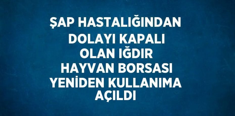 ŞAP HASTALIĞINDAN DOLAYI KAPALI OLAN IĞDIR HAYVAN BORSASI YENİDEN KULLANIMA AÇILDI
