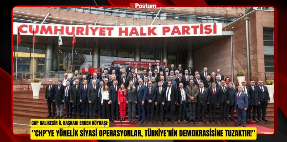 "CHP’YE YÖNELİK SİYASİ OPERASYONLAR, TÜRKİYE’NİN DEMOKRASİSİNE TUZAKTIR!"