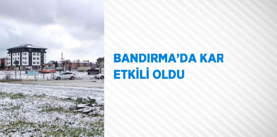 BANDIRMA’DA KAR ETKİLİ OLDU