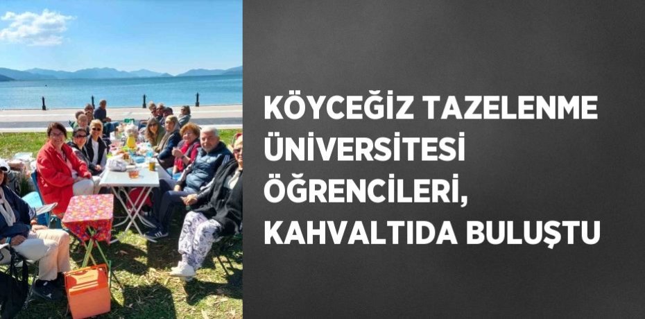 KÖYCEĞİZ TAZELENME ÜNİVERSİTESİ ÖĞRENCİLERİ, KAHVALTIDA BULUŞTU