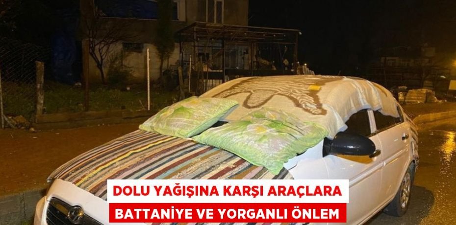 DOLU YAĞIŞINA KARŞI ARAÇLARA BATTANİYE VE YORGANLI ÖNLEM