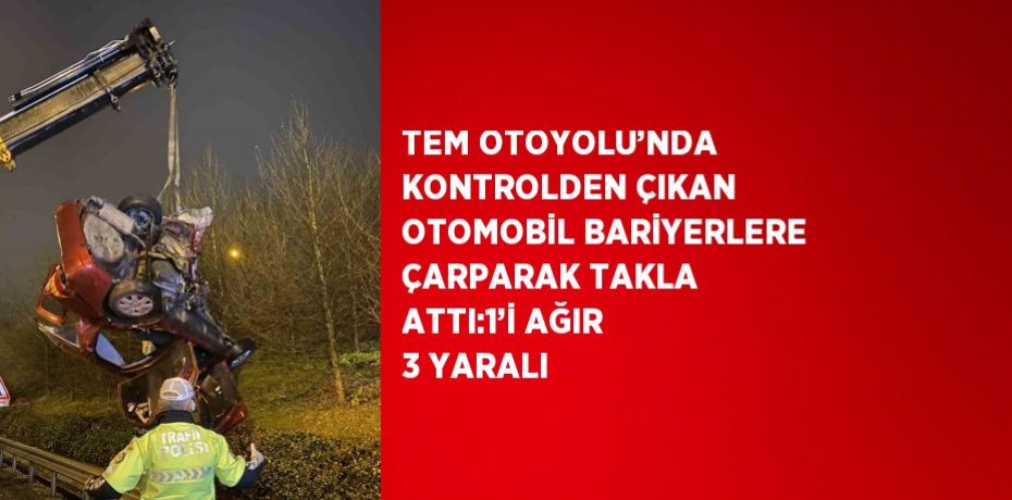 TEM OTOYOLU’NDA KONTROLDEN ÇIKAN OTOMOBİL BARİYERLERE ÇARPARAK TAKLA ATTI:1’İ AĞIR 3 YARALI