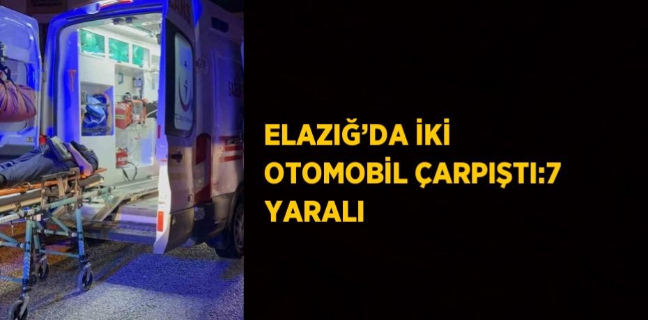 ELAZIĞ’DA İKİ OTOMOBİL ÇARPIŞTI:7 YARALI