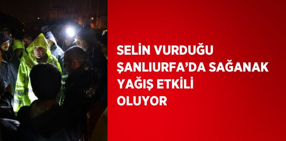 SELİN VURDUĞU ŞANLIURFA’DA SAĞANAK YAĞIŞ ETKİLİ OLUYOR
