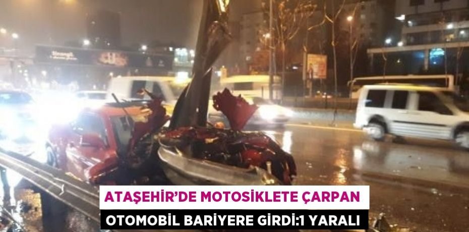 ATAŞEHİR’DE MOTOSİKLETE ÇARPAN OTOMOBİL BARİYERE GİRDİ:1 YARALI