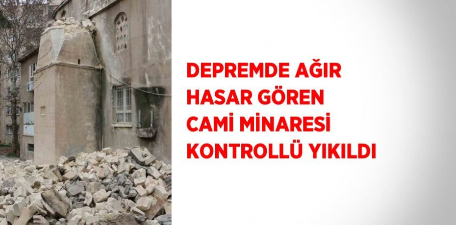 DEPREMDE AĞIR HASAR GÖREN CAMİ MİNARESİ KONTROLLÜ YIKILDI