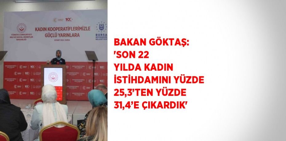 BAKAN GÖKTAŞ: 'SON 22 YILDA KADIN İSTİHDAMINI YÜZDE 25,3’TEN YÜZDE 31,4’E ÇIKARDIK'