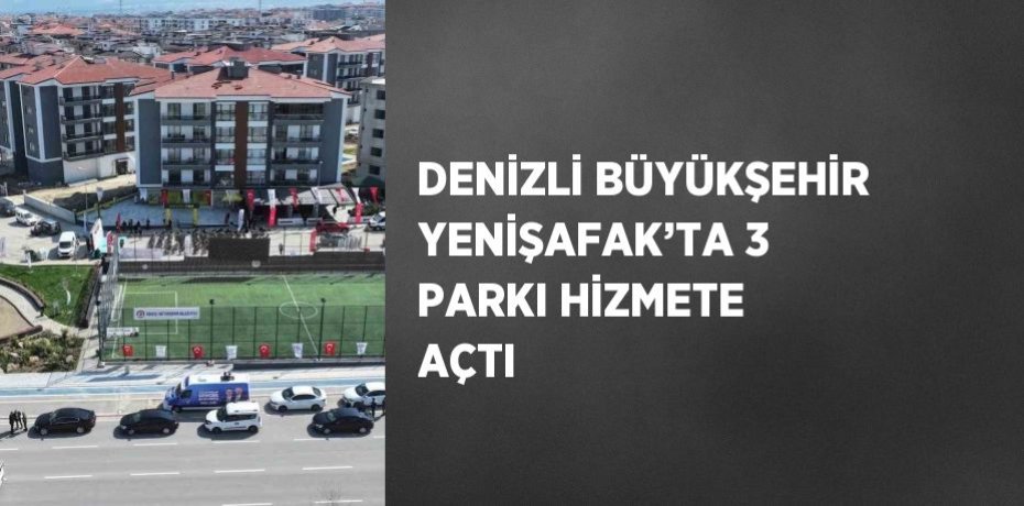 DENİZLİ BÜYÜKŞEHİR YENİŞAFAK’TA 3 PARKI HİZMETE AÇTI
