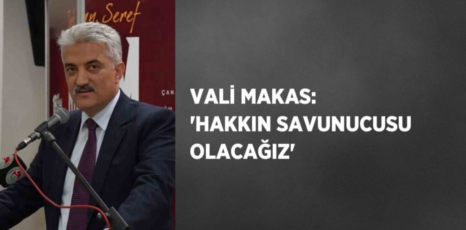 VALİ MAKAS: 'HAKKIN SAVUNUCUSU OLACAĞIZ'