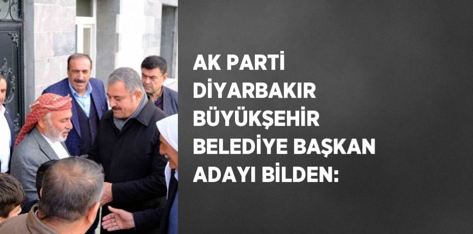 AK PARTİ DİYARBAKIR BÜYÜKŞEHİR BELEDİYE BAŞKAN ADAYI BİLDEN: