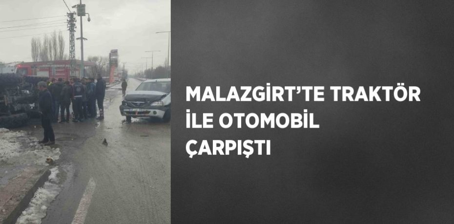 MALAZGİRT’TE TRAKTÖR İLE OTOMOBİL ÇARPIŞTI