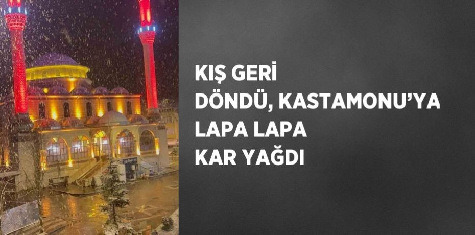 KIŞ GERİ DÖNDÜ, KASTAMONU’YA LAPA LAPA KAR YAĞDI