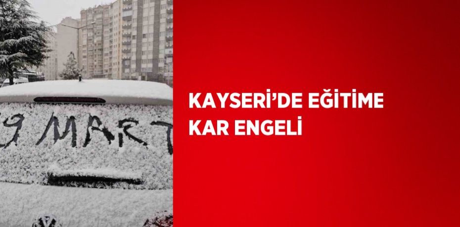 KAYSERİ’DE EĞİTİME KAR ENGELİ