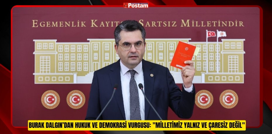 BURAK DALGIN’DAN HUKUK VE DEMOKRASİ VURGUSU: &quot;MİLLETİMİZ YALNIZ VE ÇARESİZ DEĞİL&quot;