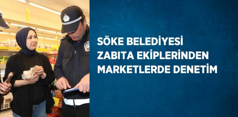 SÖKE BELEDİYESİ ZABITA EKİPLERİNDEN MARKETLERDE DENETİM