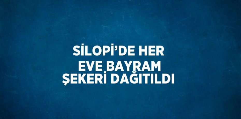 SİLOPİ’DE HER EVE BAYRAM ŞEKERİ DAĞITILDI