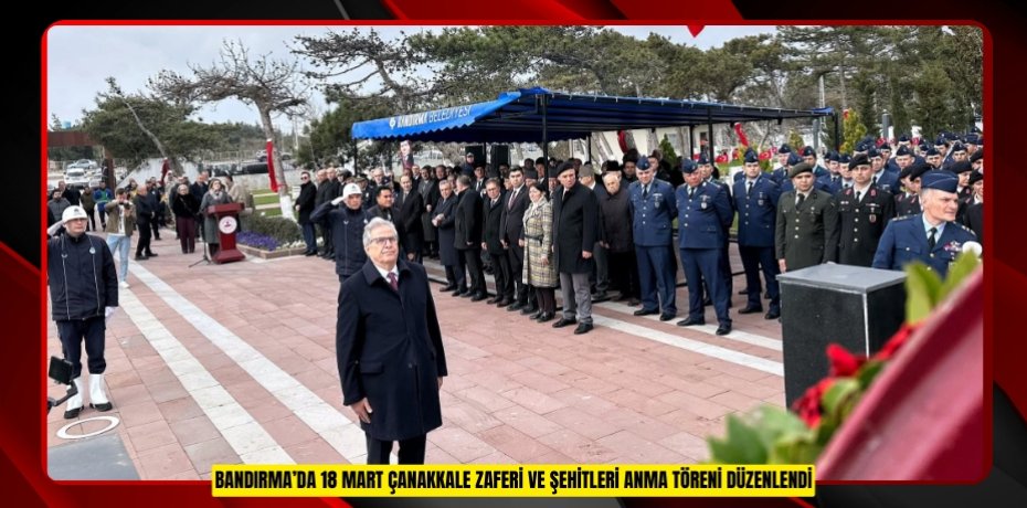 BANDIRMA’DA 18 MART ÇANAKKALE ZAFERİ VE ŞEHİTLERİ ANMA TÖRENİ DÜZENLENDİ