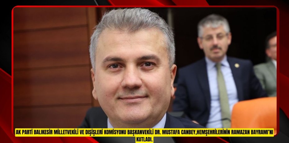 AK Parti Balıkesir Milletvekili ve Dışişleri Komisyonu Başkanvekili Dr. Mustafa Canbey,hemşehrilerinin Ramazan Bayramı’nı kutladı.