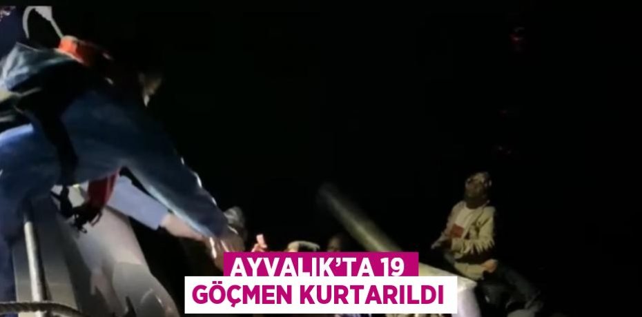 AYVALIK’TA 19 GÖÇMEN KURTARILDI