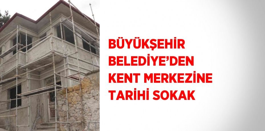 BÜYÜKŞEHİR BELEDİYE’DEN KENT MERKEZİNE TARİHİ SOKAK