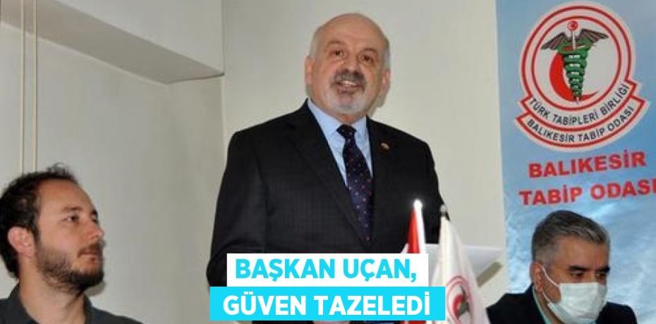 BAŞKAN UÇAN,  GÜVEN TAZELEDİ