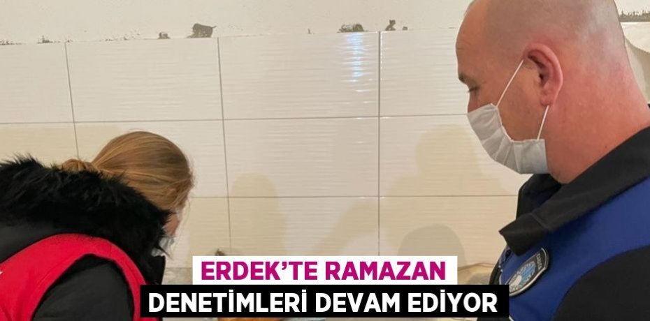 ERDEK’TE RAMAZAN DENETİMLERİ DEVAM EDİYOR