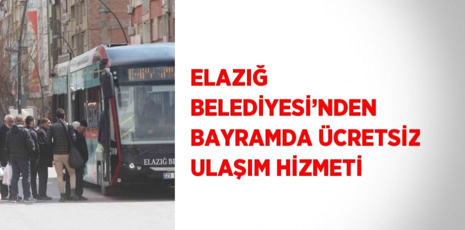 ELAZIĞ BELEDİYESİ’NDEN BAYRAMDA ÜCRETSİZ ULAŞIM HİZMETİ