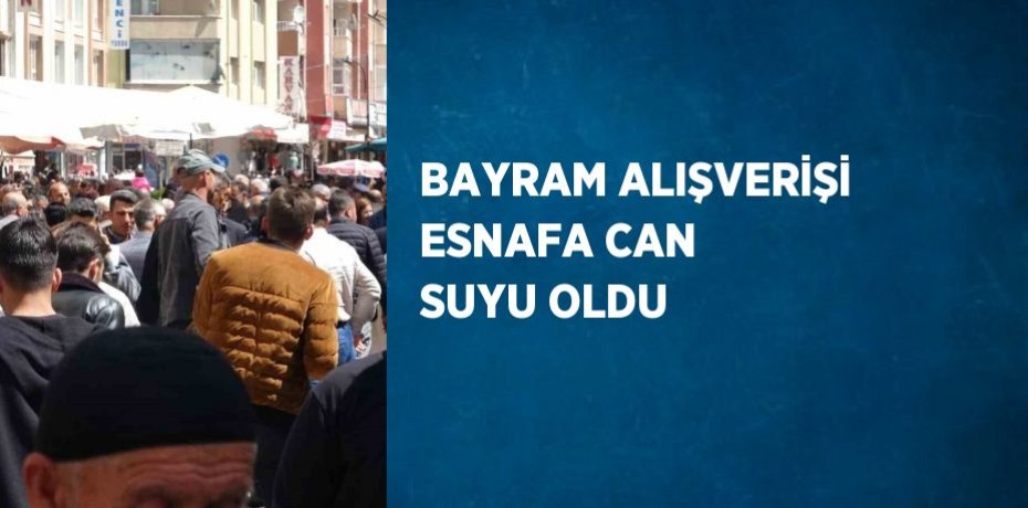 BAYRAM ALIŞVERİŞİ ESNAFA CAN SUYU OLDU