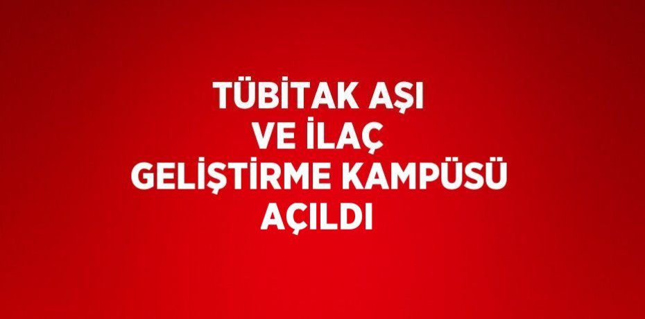 TÜBİTAK AŞI VE İLAÇ GELİŞTİRME KAMPÜSÜ AÇILDI