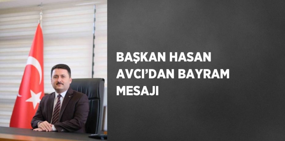 BAŞKAN HASAN AVCI’DAN BAYRAM MESAJI
