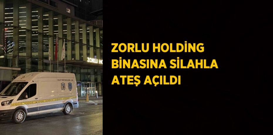 ZORLU HOLDİNG BİNASINA SİLAHLA ATEŞ AÇILDI