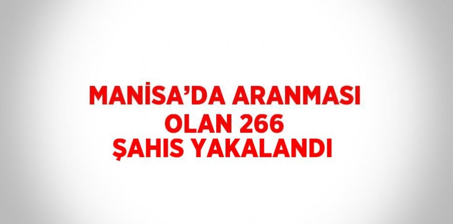 MANİSA’DA ARANMASI OLAN 266 ŞAHIS YAKALANDI