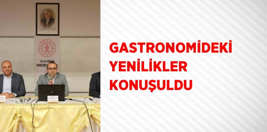 GASTRONOMİDEKİ YENİLİKLER KONUŞULDU