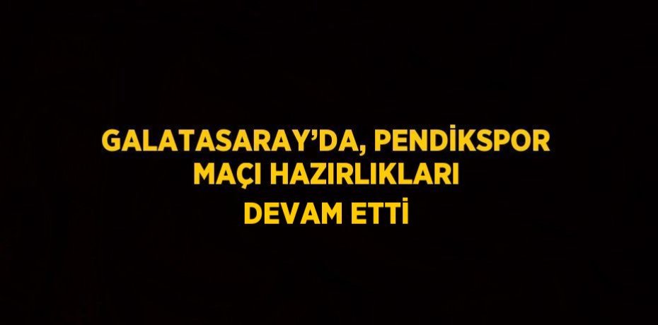 GALATASARAY’DA, PENDİKSPOR MAÇI HAZIRLIKLARI DEVAM ETTİ