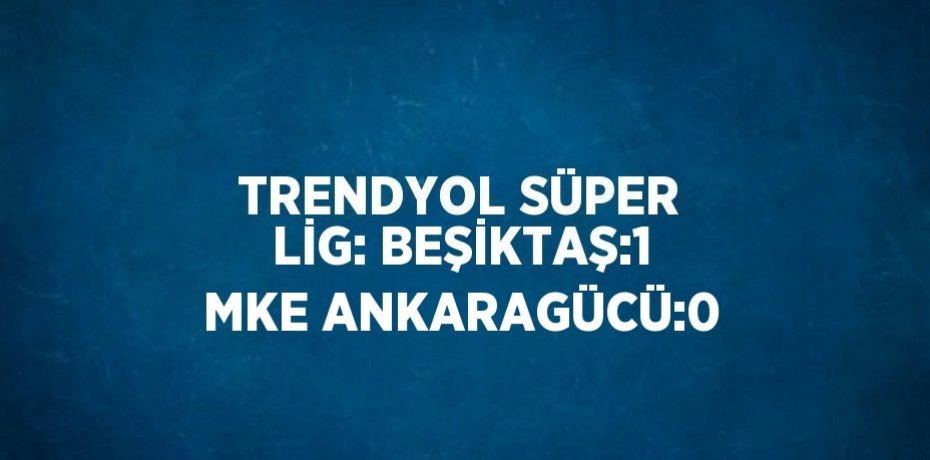 TRENDYOL SÜPER LİG: BEŞİKTAŞ:1 MKE ANKARAGÜCÜ:0