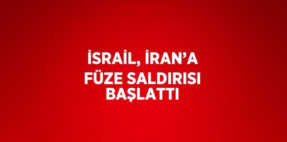 İSRAİL, İRAN’A FÜZE SALDIRISI BAŞLATTI