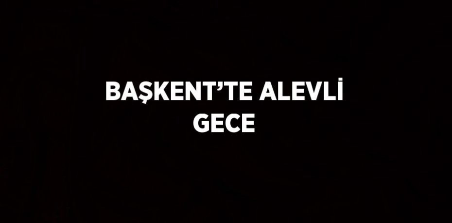 BAŞKENT’TE ALEVLİ GECE