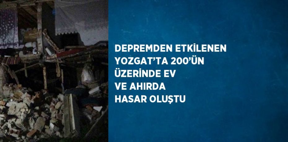 DEPREMDEN ETKİLENEN YOZGAT’TA 200’ÜN ÜZERİNDE EV VE AHIRDA HASAR OLUŞTU