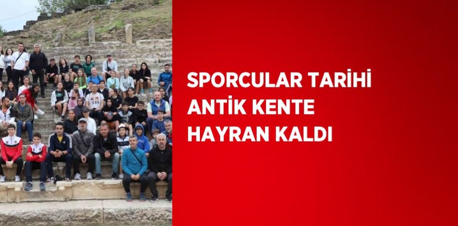 SPORCULAR TARİHİ ANTİK KENTE HAYRAN KALDI