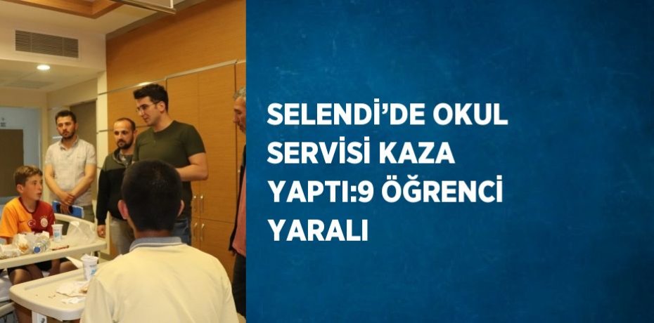 SELENDİ’DE OKUL SERVİSİ KAZA YAPTI:9 ÖĞRENCİ YARALI