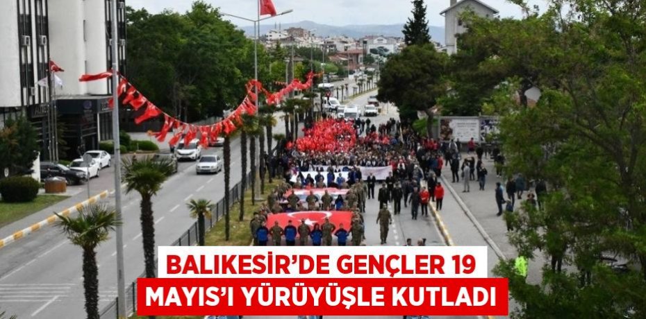 BALIKESİR’DE GENÇLER 19 MAYIS’I YÜRÜYÜŞLE KUTLADI