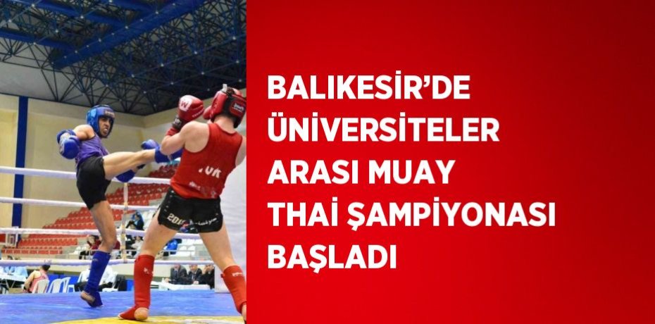 BALIKESİR’DE ÜNİVERSİTELER ARASI MUAY THAİ ŞAMPİYONASI BAŞLADI